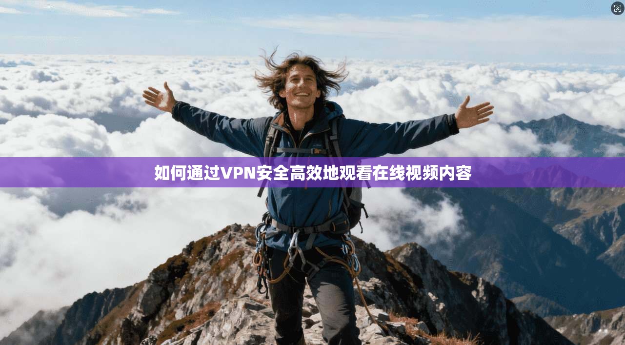 如何通过VPN安全高效地观看在线视频内容