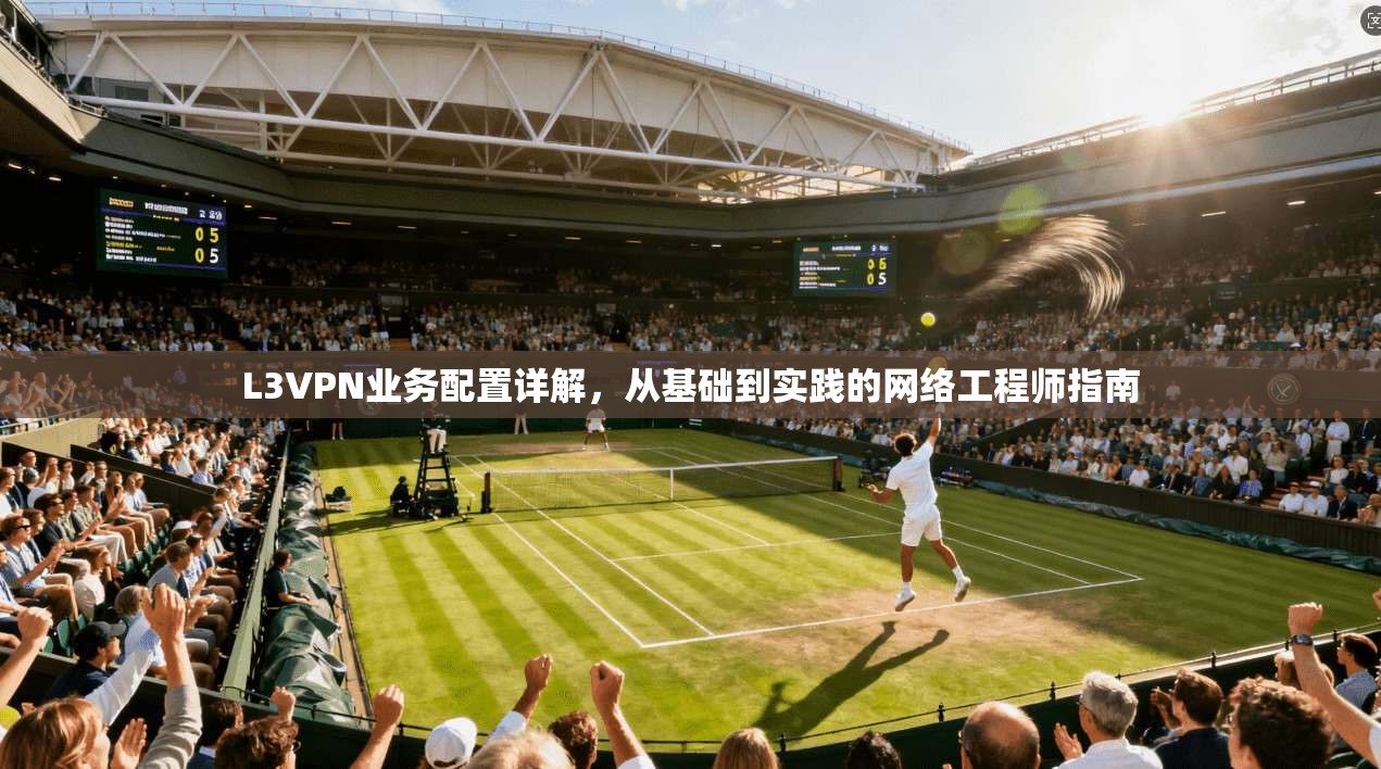 L3VPN业务配置详解，从基础到实践的网络工程师指南