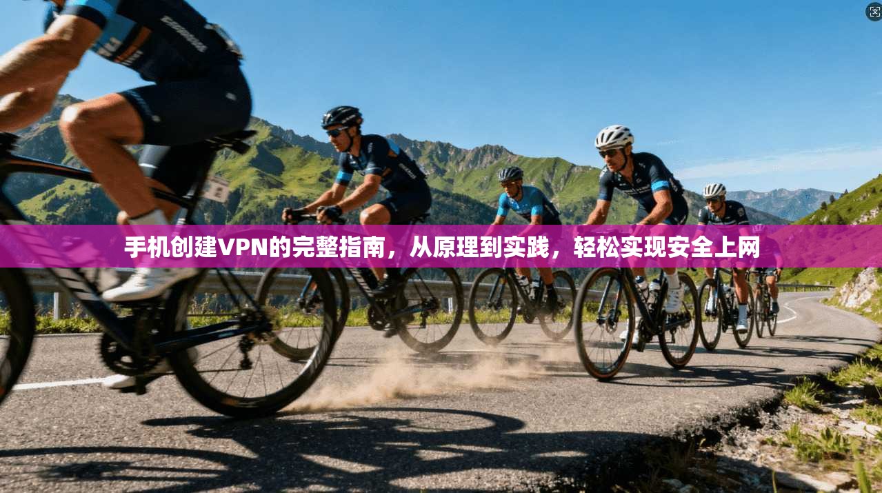 手机创建VPN的完整指南，从原理到实践，轻松实现安全上网