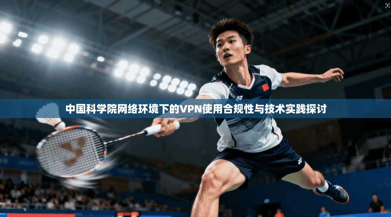 中国科学院网络环境下的VPN使用合规性与技术实践探讨