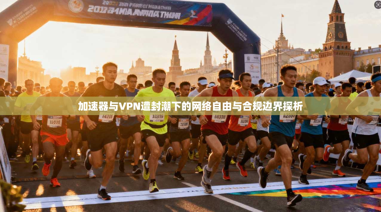加速器与VPN遭封潮下的网络自由与合规边界探析