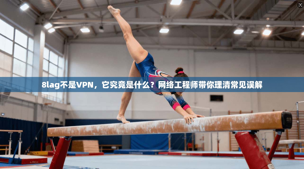 8lag不是VPN，它究竟是什么？网络工程师带你理清常见误解
