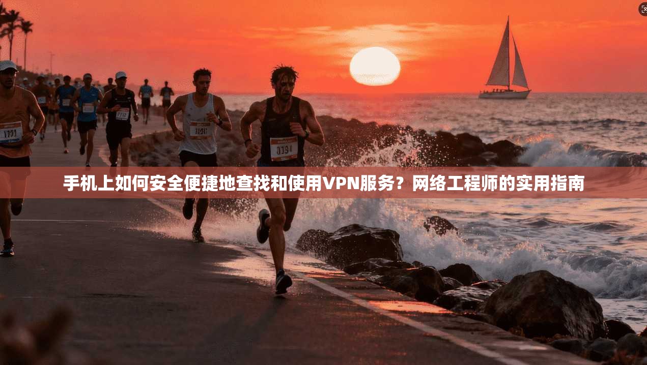 手机上如何安全便捷地查找和使用VPN服务？网络工程师的实用指南
