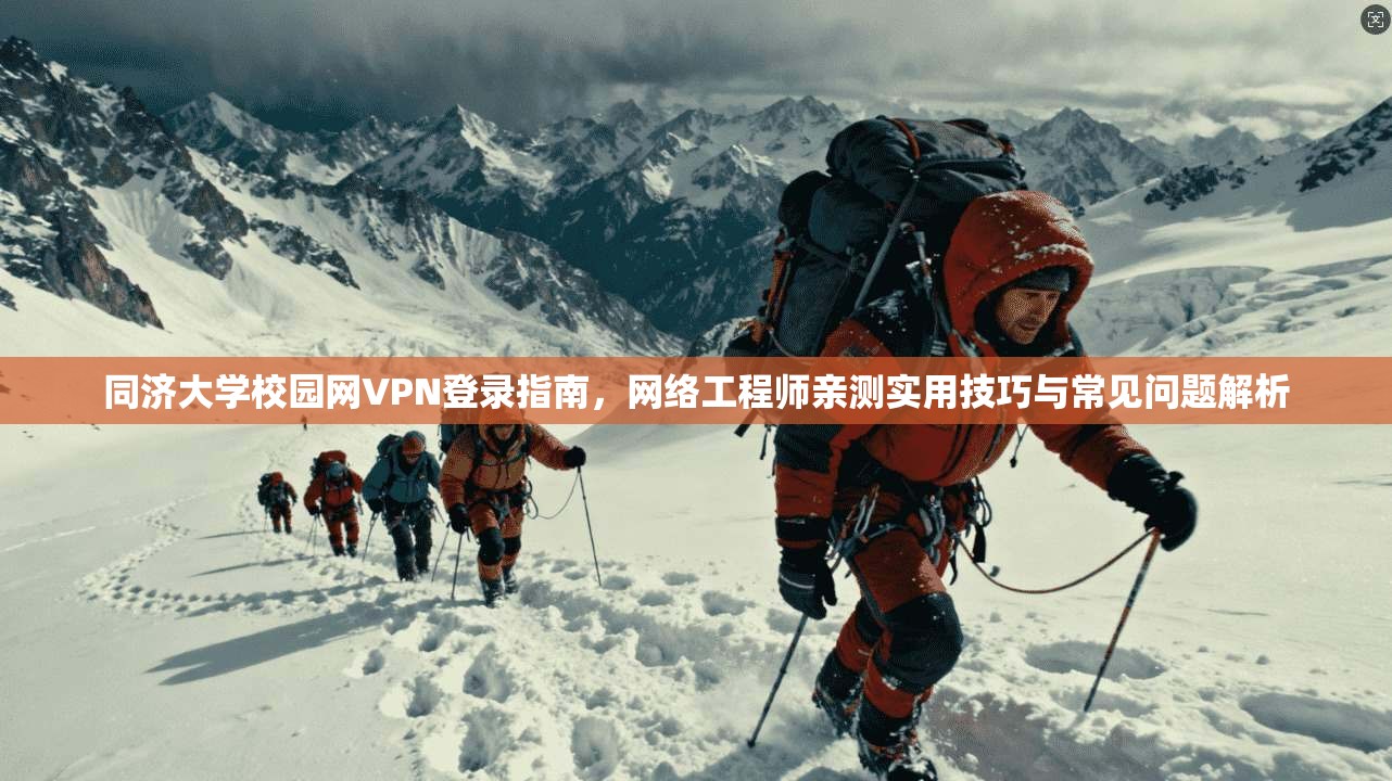 同济大学校园网VPN登录指南，网络工程师亲测实用技巧与常见问题解析