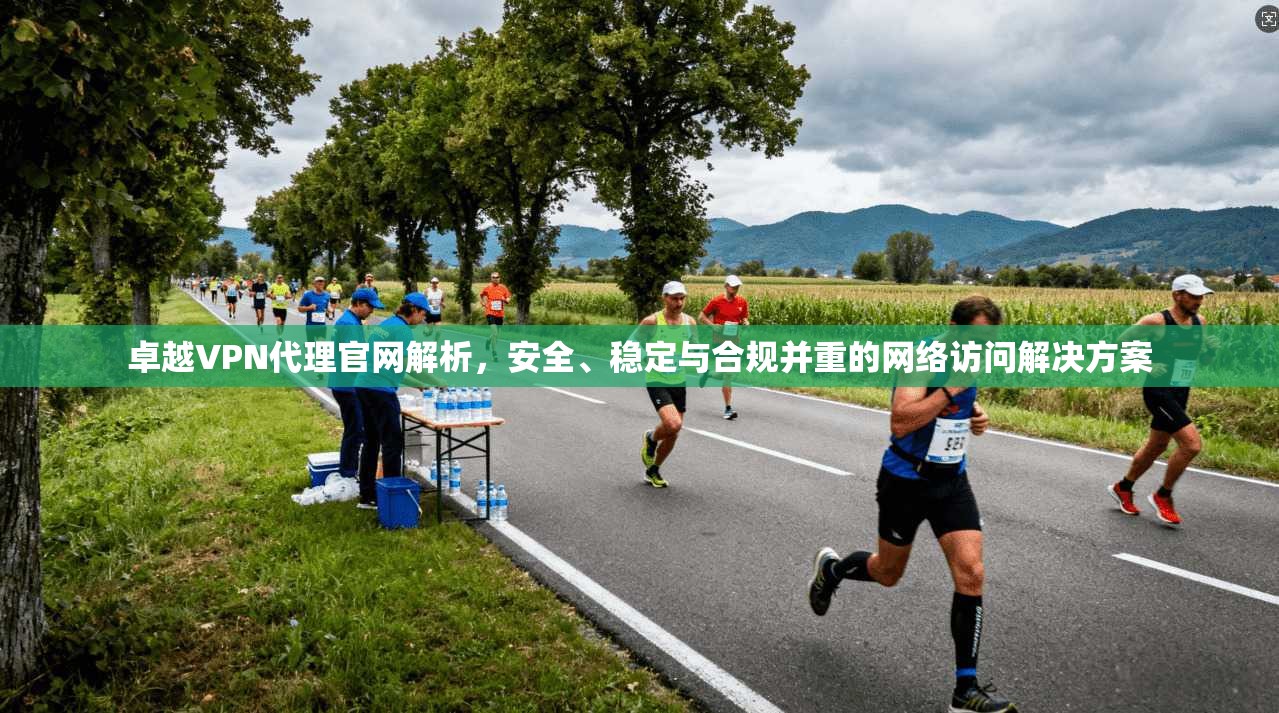 卓越VPN代理官网解析，安全、稳定与合规并重的网络访问解决方案