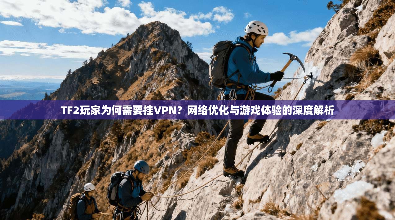 TF2玩家为何需要挂VPN？网络优化与游戏体验的深度解析
