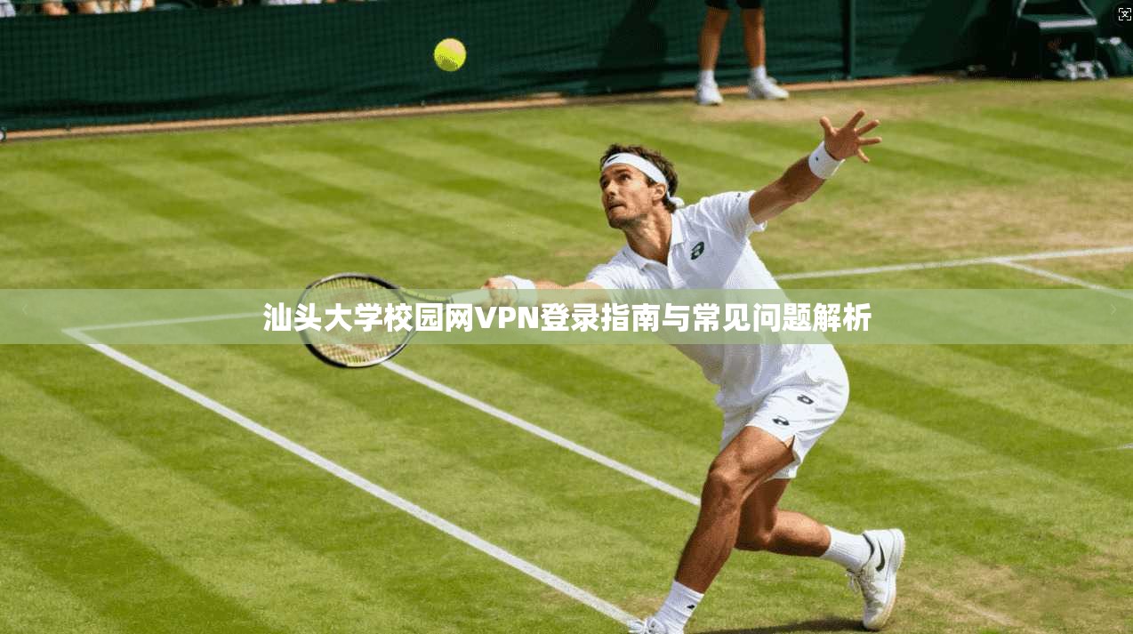 汕头大学校园网VPN登录指南与常见问题解析