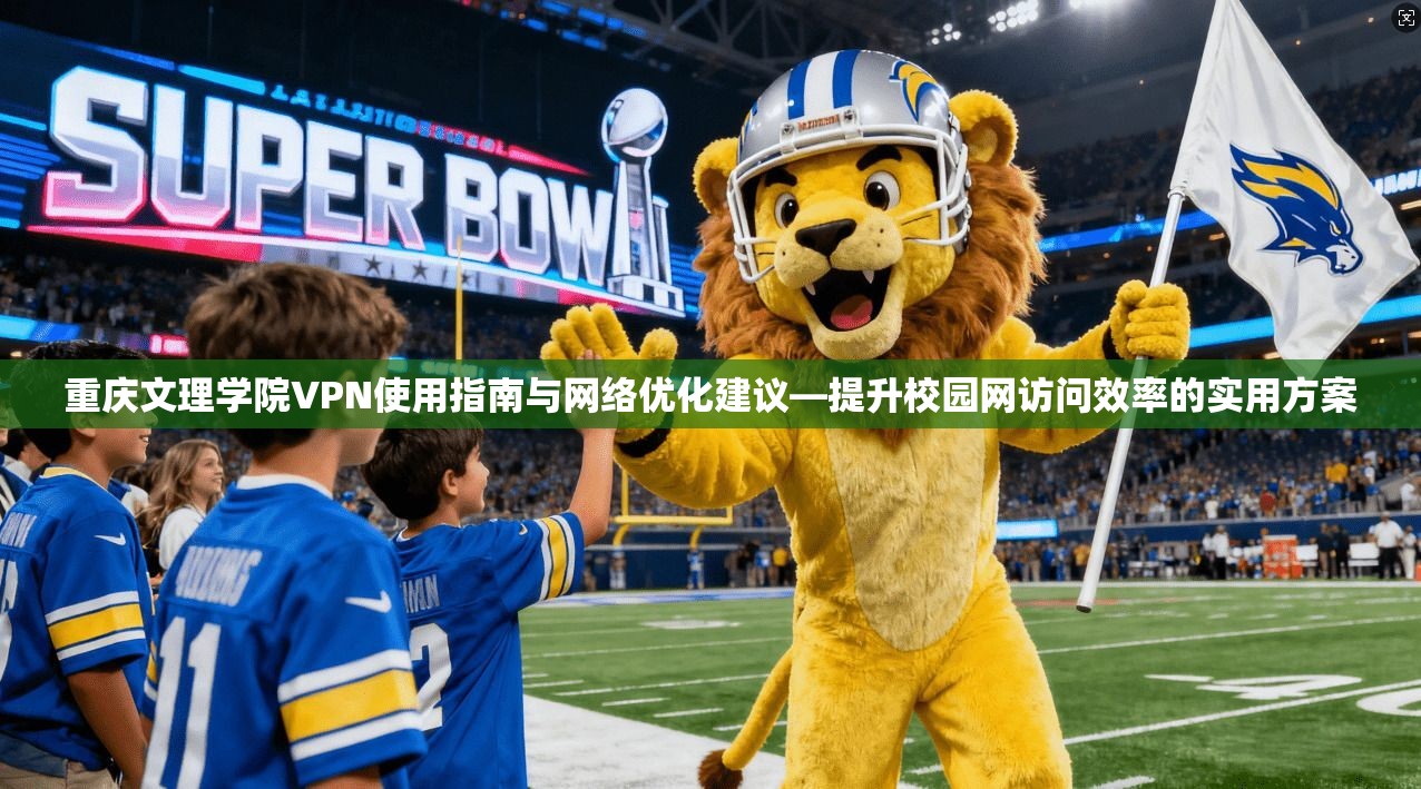 重庆文理学院VPN使用指南与网络优化建议—提升校园网访问效率的实用方案