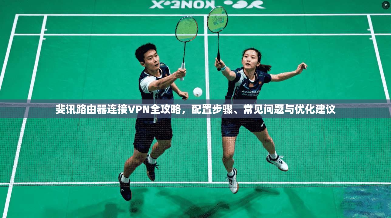 斐讯路由器连接VPN全攻略，配置步骤、常见问题与优化建议