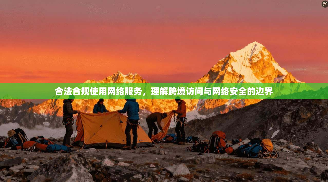 合法合规使用网络服务，理解跨境访问与网络安全的边界