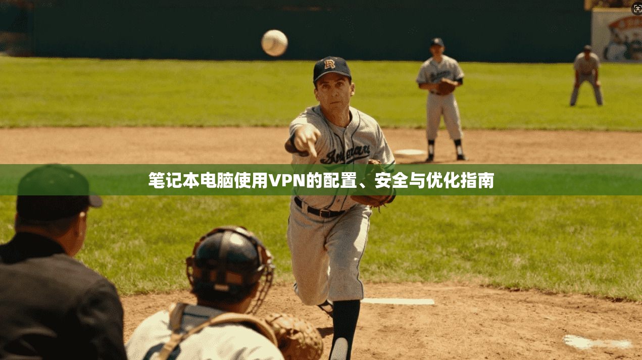 笔记本电脑使用VPN的配置、安全与优化指南