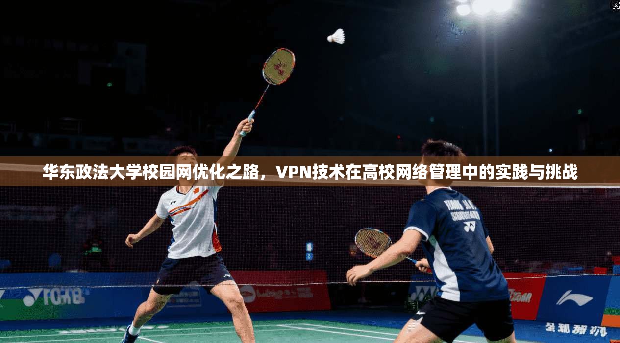 华东政法大学校园网优化之路，VPN技术在高校网络管理中的实践与挑战