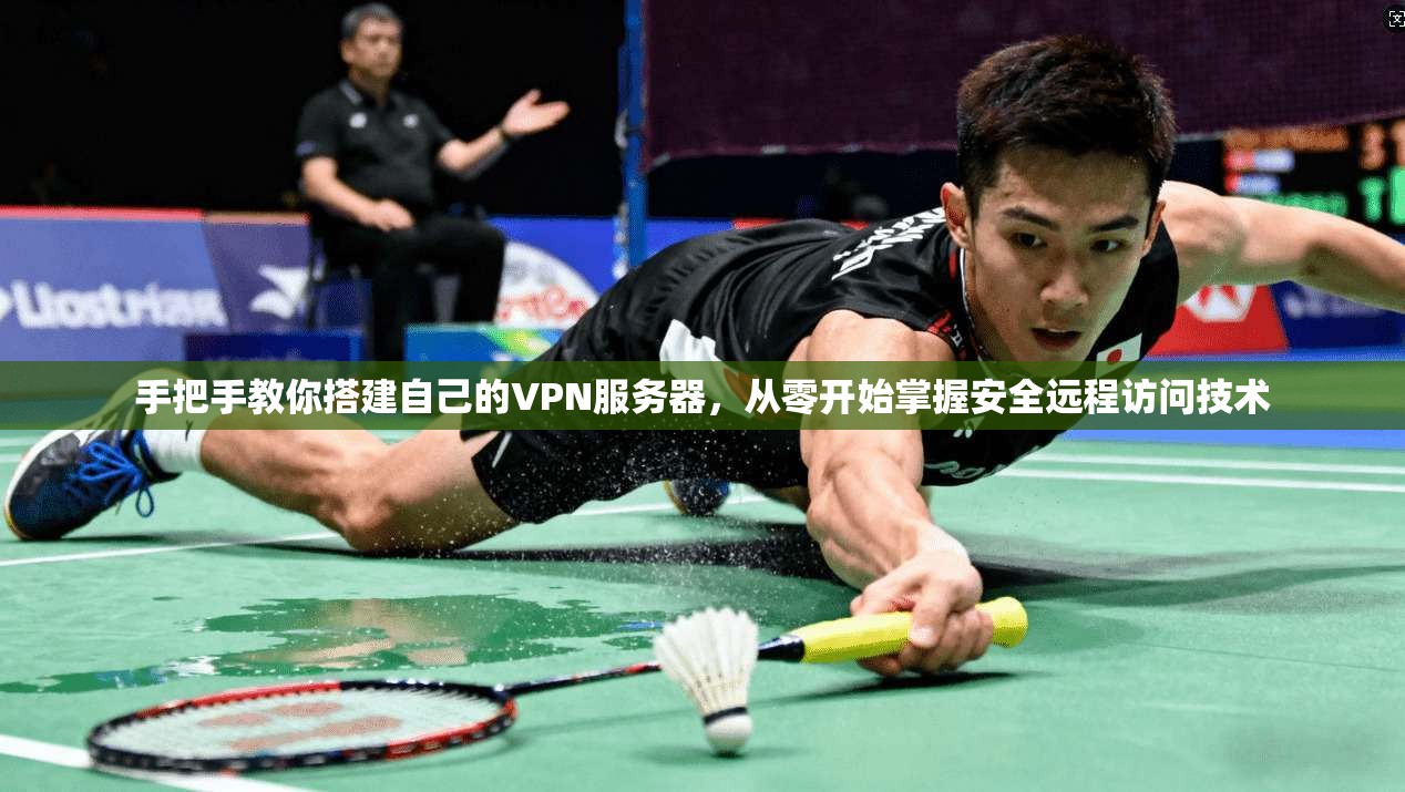 手把手教你搭建自己的VPN服务器，从零开始掌握安全远程访问技术