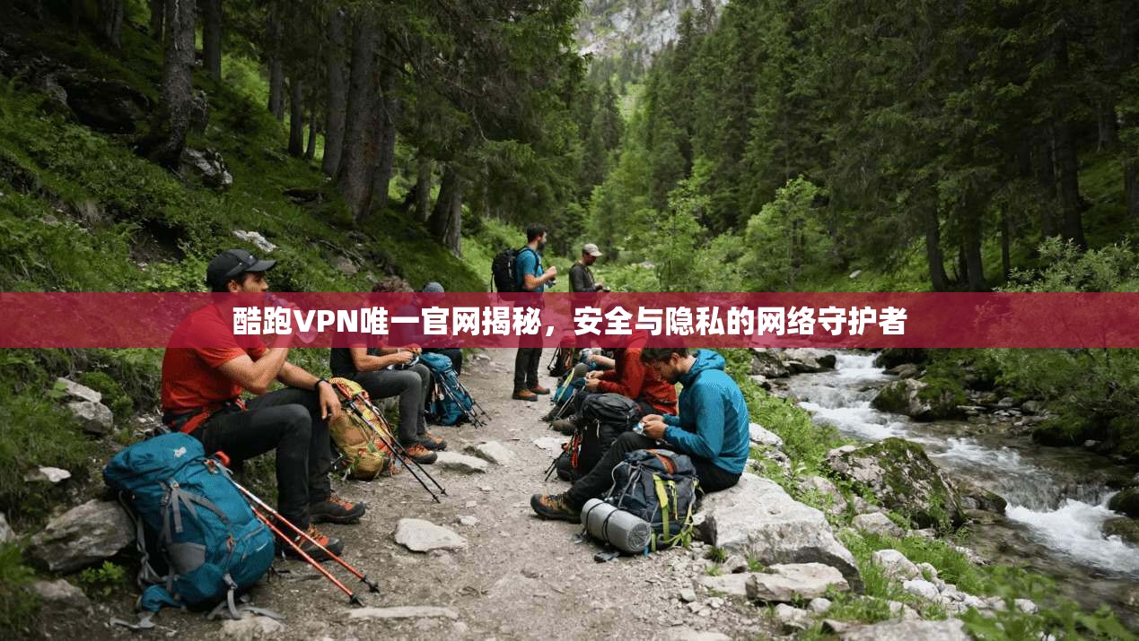 酷跑VPN唯一官网揭秘，安全与隐私的网络守护者