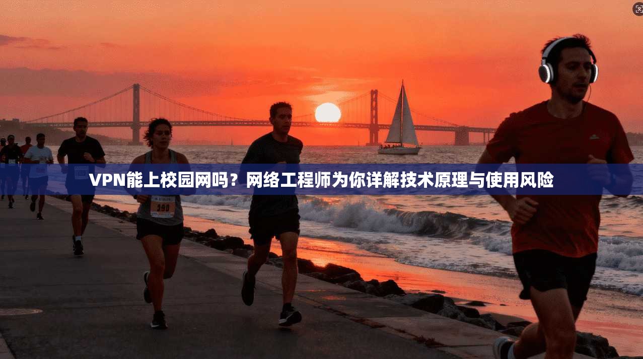 VPN能上校园网吗？网络工程师为你详解技术原理与使用风险