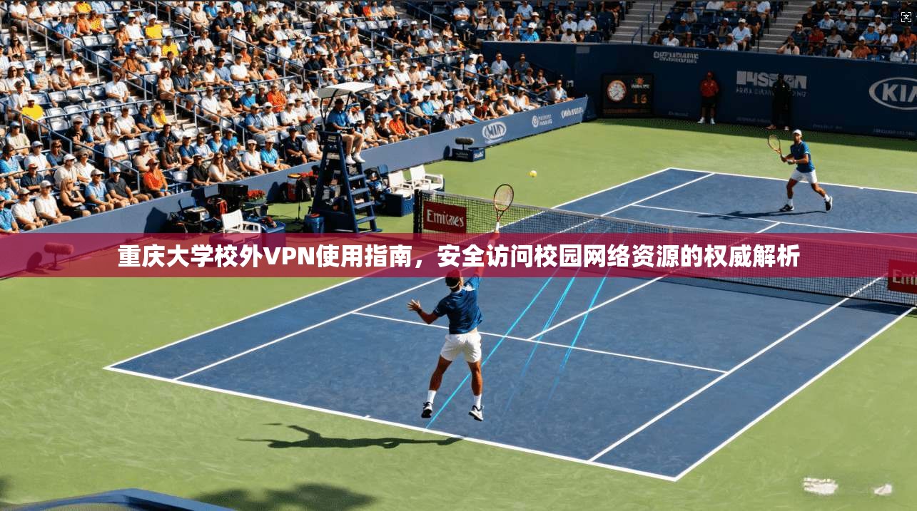 重庆大学校外VPN使用指南，安全访问校园网络资源的权威解析