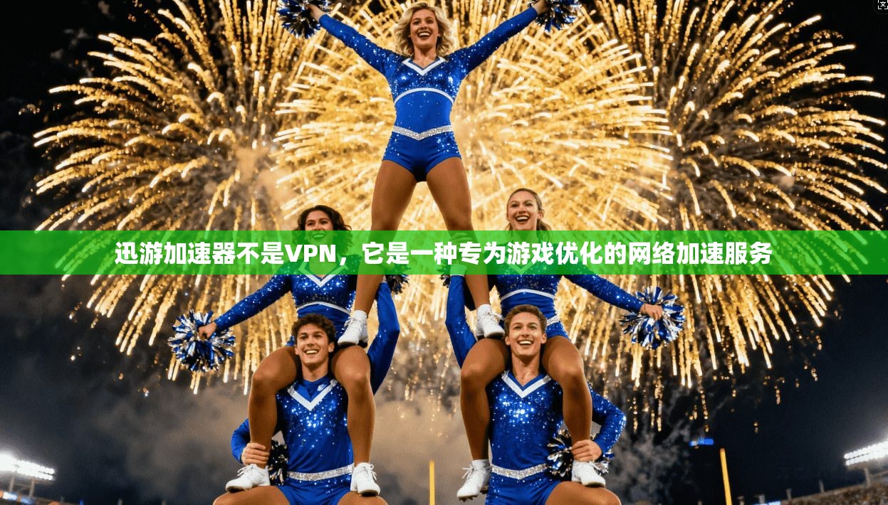 迅游加速器不是VPN，它是一种专为游戏优化的网络加速服务