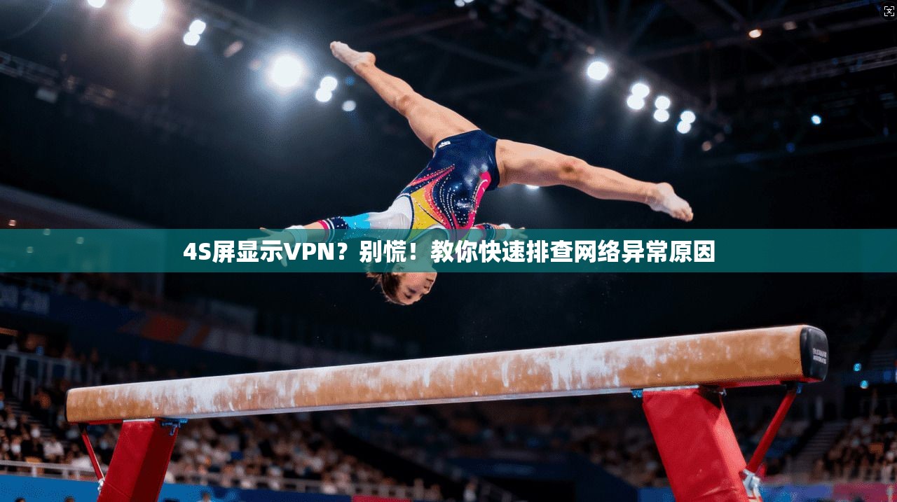 4S屏显示VPN？别慌！教你快速排查网络异常原因