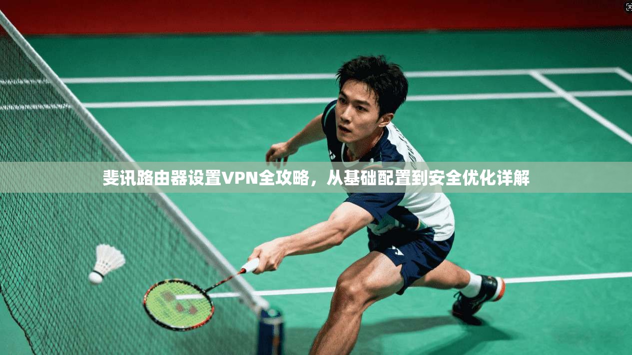 斐讯路由器设置VPN全攻略，从基础配置到安全优化详解