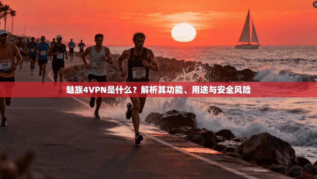 魅族4VPN是什么？解析其功能、用途与安全风险