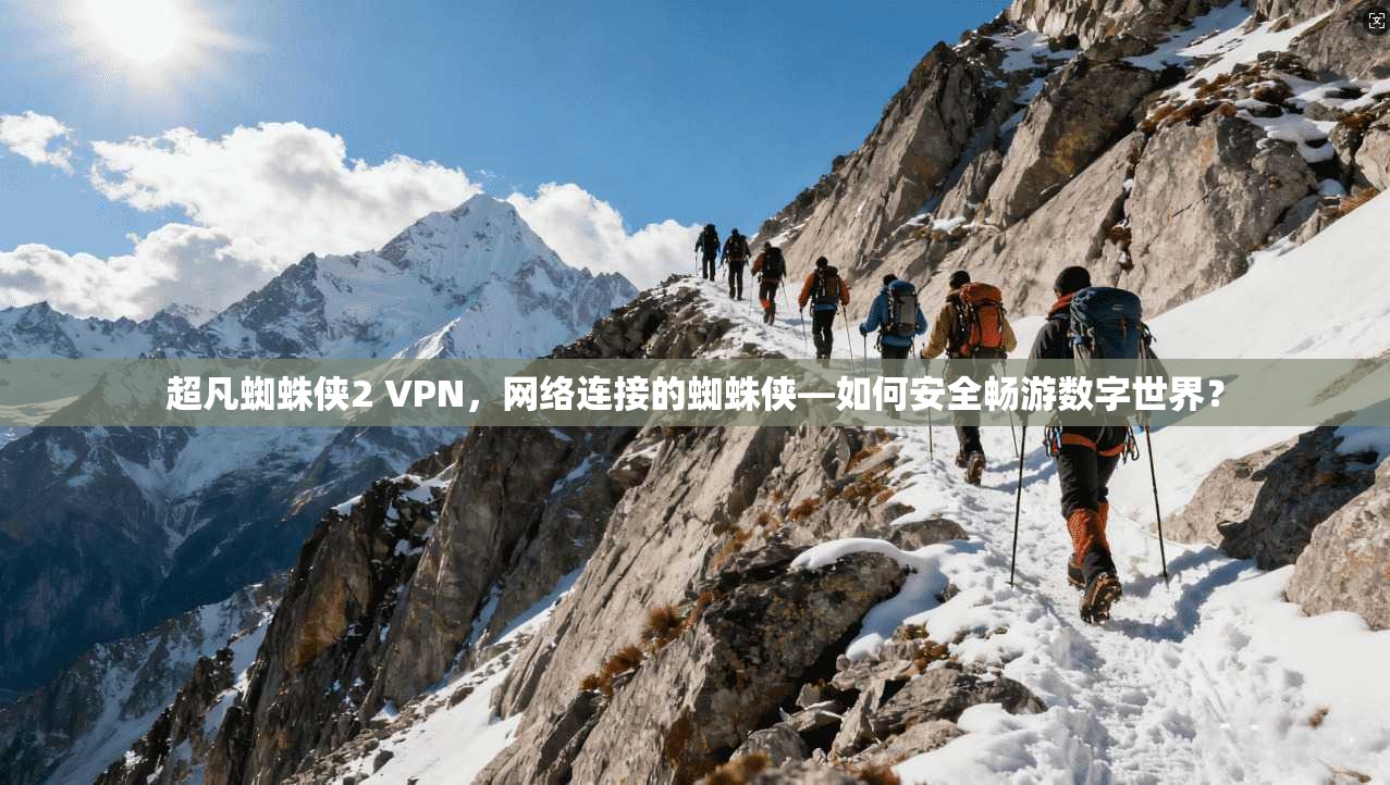 超凡蜘蛛侠2 VPN，网络连接的蜘蛛侠—如何安全畅游数字世界？