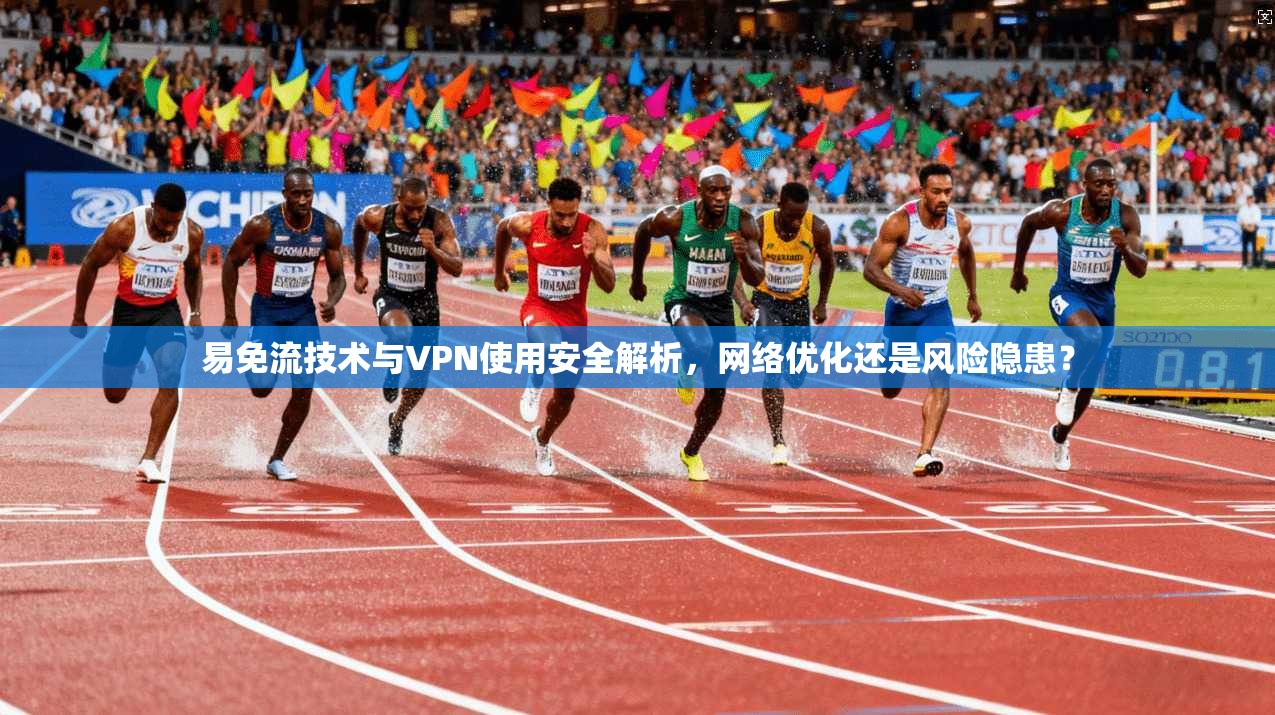 易免流技术与VPN使用安全解析，网络优化还是风险隐患？