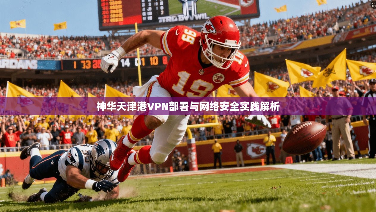 神华天津港VPN部署与网络安全实践解析