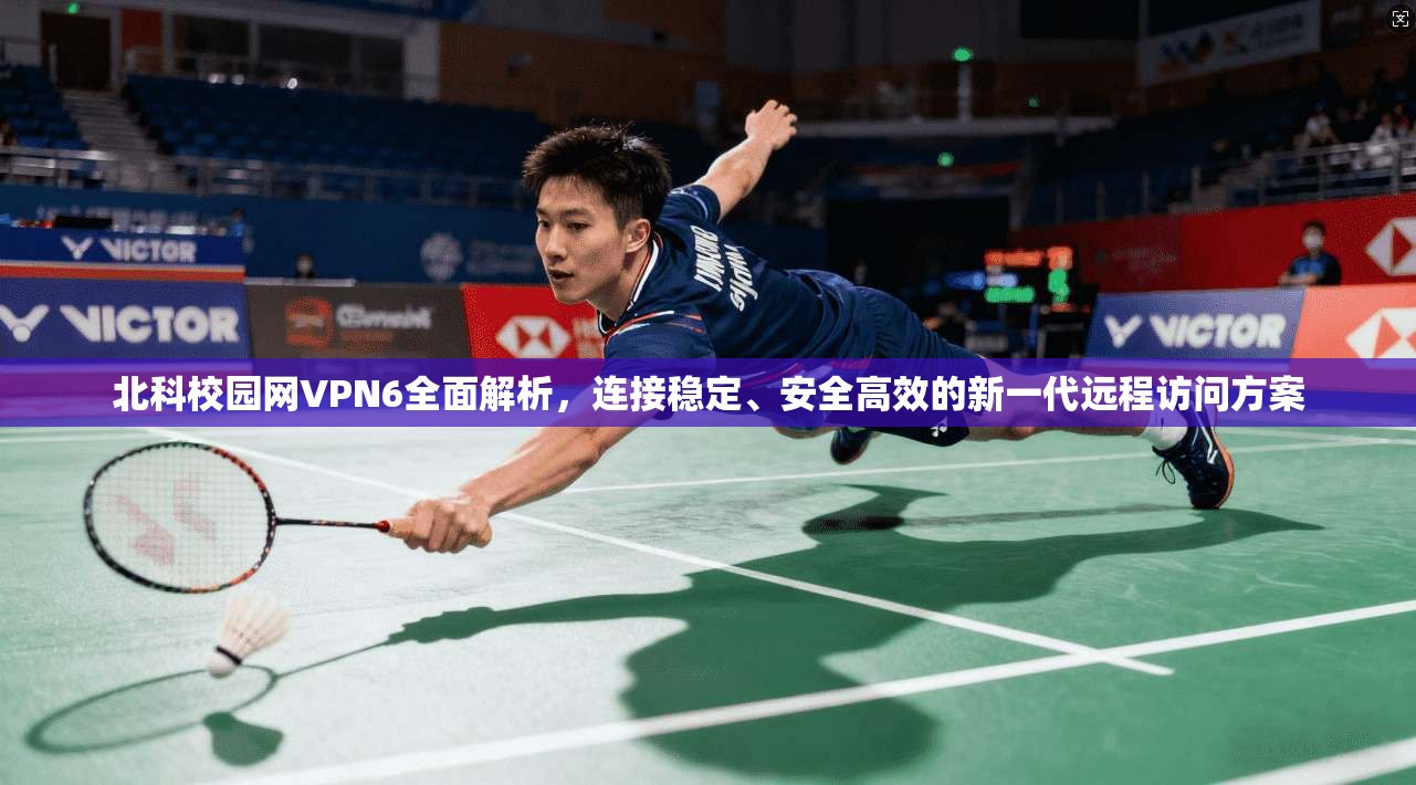 北科校园网VPN6全面解析，连接稳定、安全高效的新一代远程访问方案