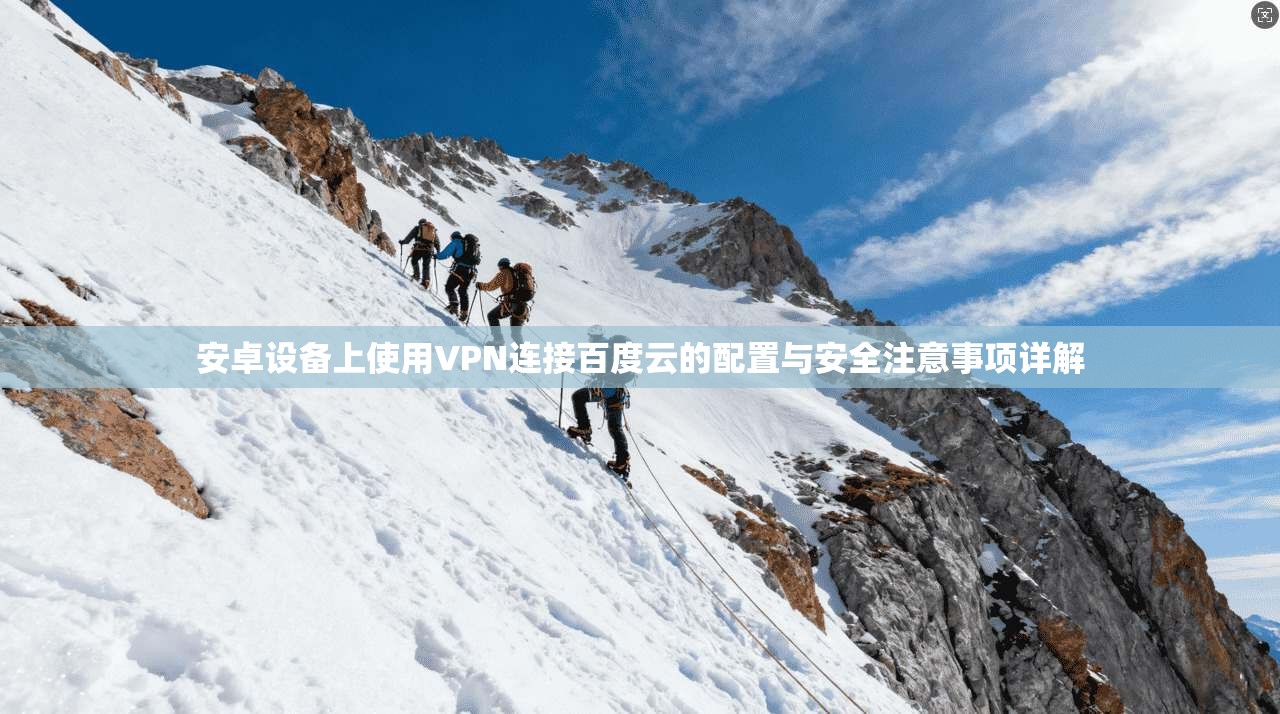 安卓设备上使用VPN连接百度云的配置与安全注意事项详解