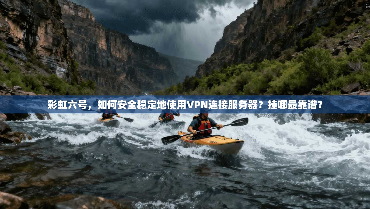 彩虹六号，如何安全稳定地使用VPN连接服务器？挂哪最靠谱？