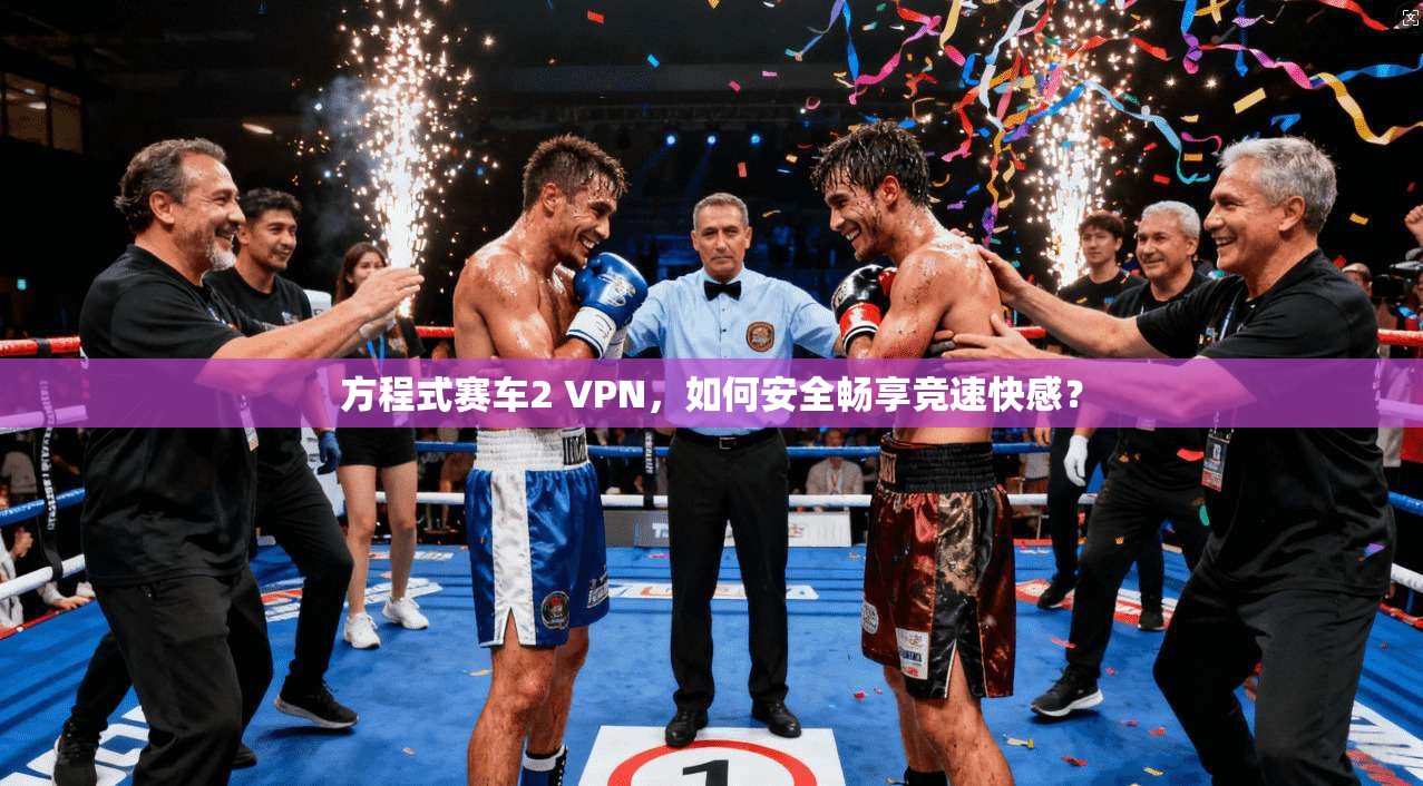 方程式赛车2 VPN，如何安全畅享竞速快感？