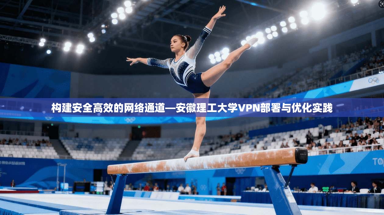 构建安全高效的网络通道—安徽理工大学VPN部署与优化实践