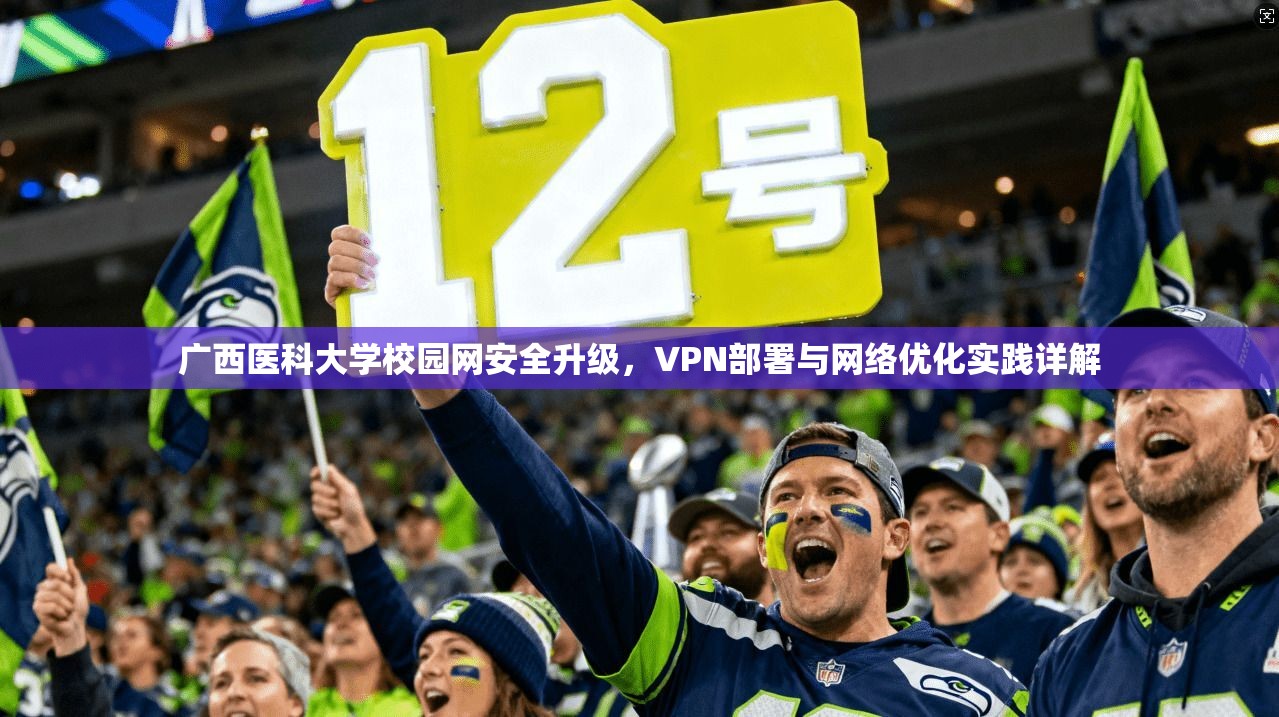 广西医科大学校园网安全升级，VPN部署与网络优化实践详解