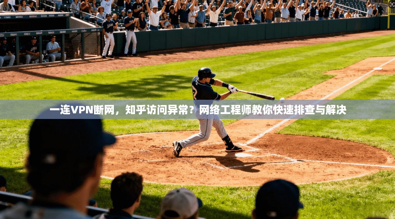 一连VPN断网，知乎访问异常？网络工程师教你快速排查与解决