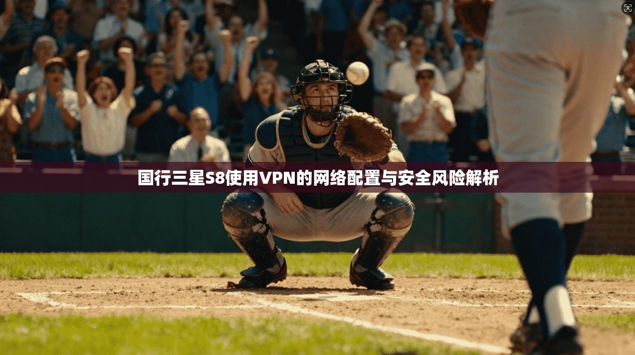 国行三星S8使用VPN的网络配置与安全风险解析