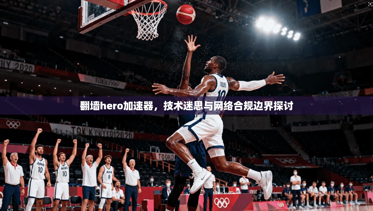 翻墙hero加速器，技术迷思与网络合规边界探讨