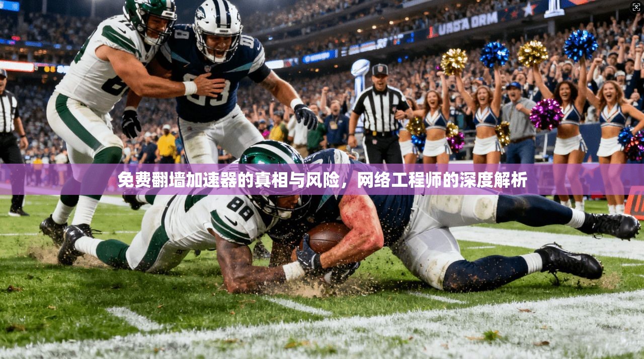免费翻墙加速器的真相与风险，网络工程师的深度解析