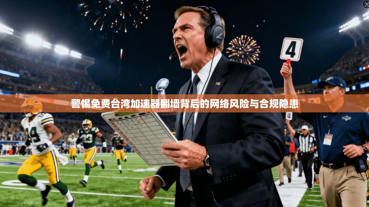 警惕免费台湾加速器翻墙背后的网络风险与合规隐患