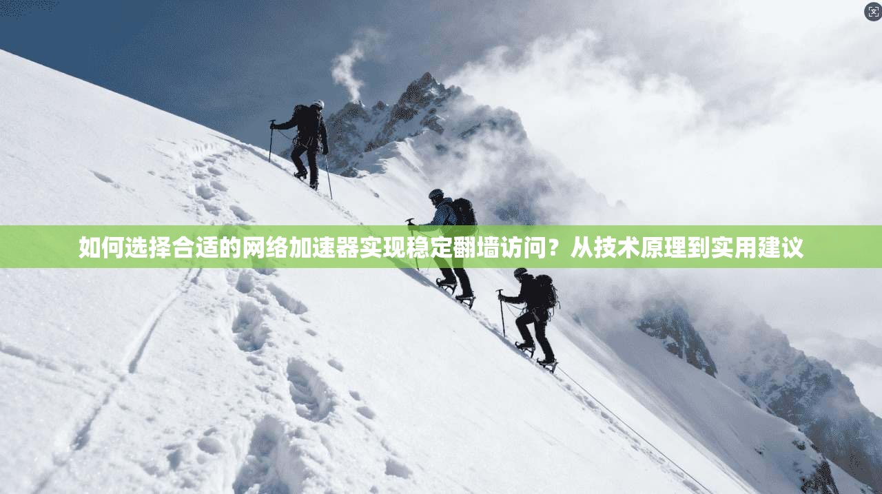 如何选择合适的网络加速器实现稳定翻墙访问？从技术原理到实用建议