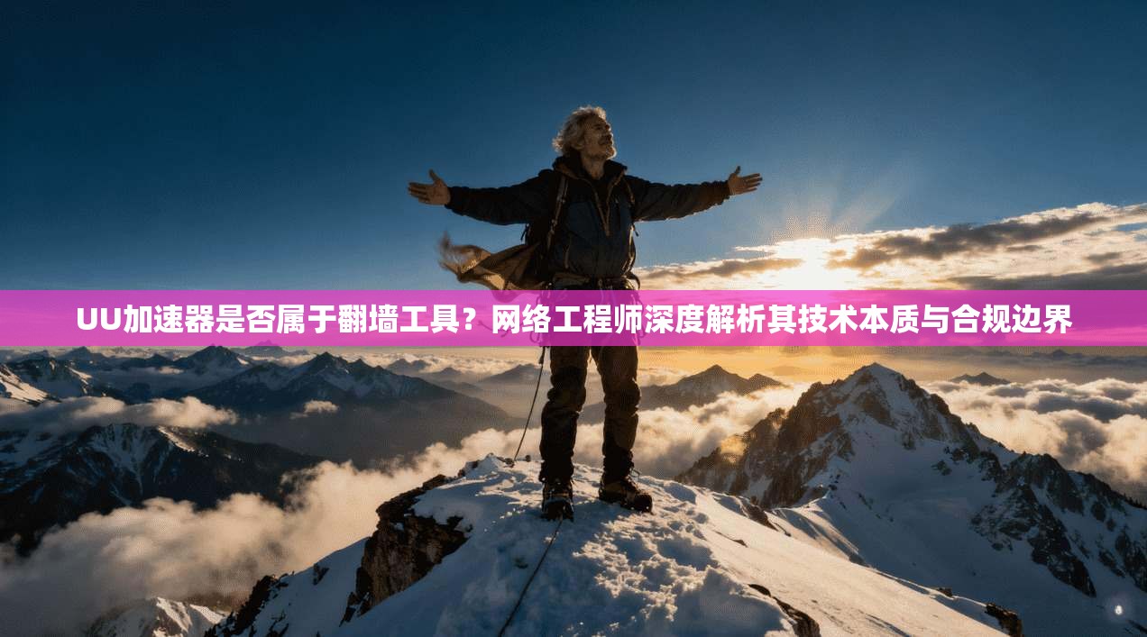 UU加速器是否属于翻墙工具？网络工程师深度解析其技术本质与合规边界