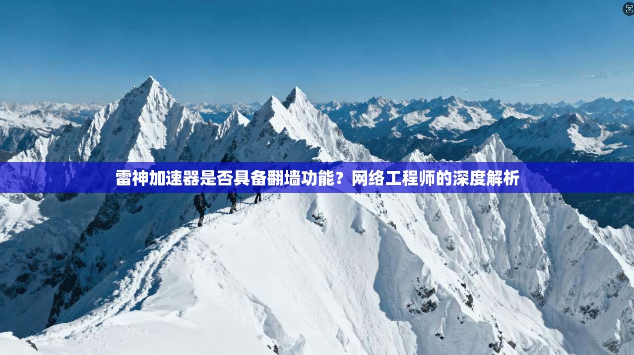 雷神加速器是否具备翻墙功能？网络工程师的深度解析
