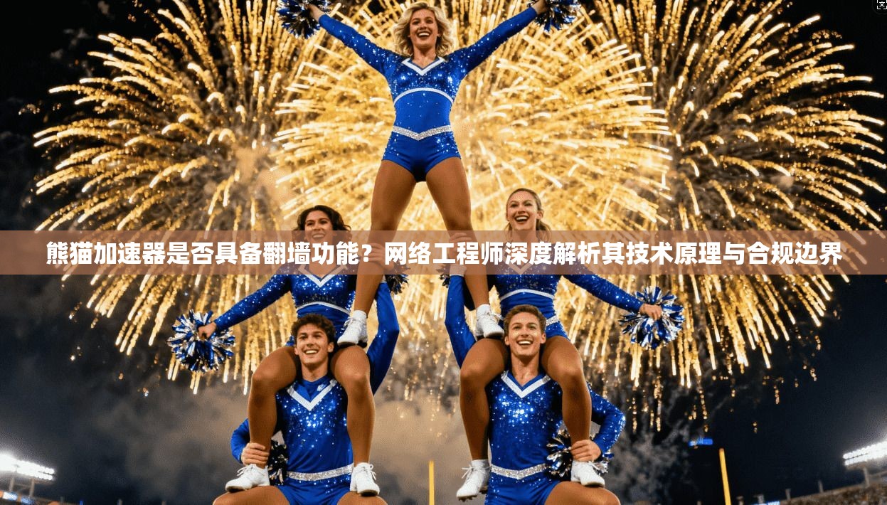 熊猫加速器是否具备翻墙功能？网络工程师深度解析其技术原理与合规边界