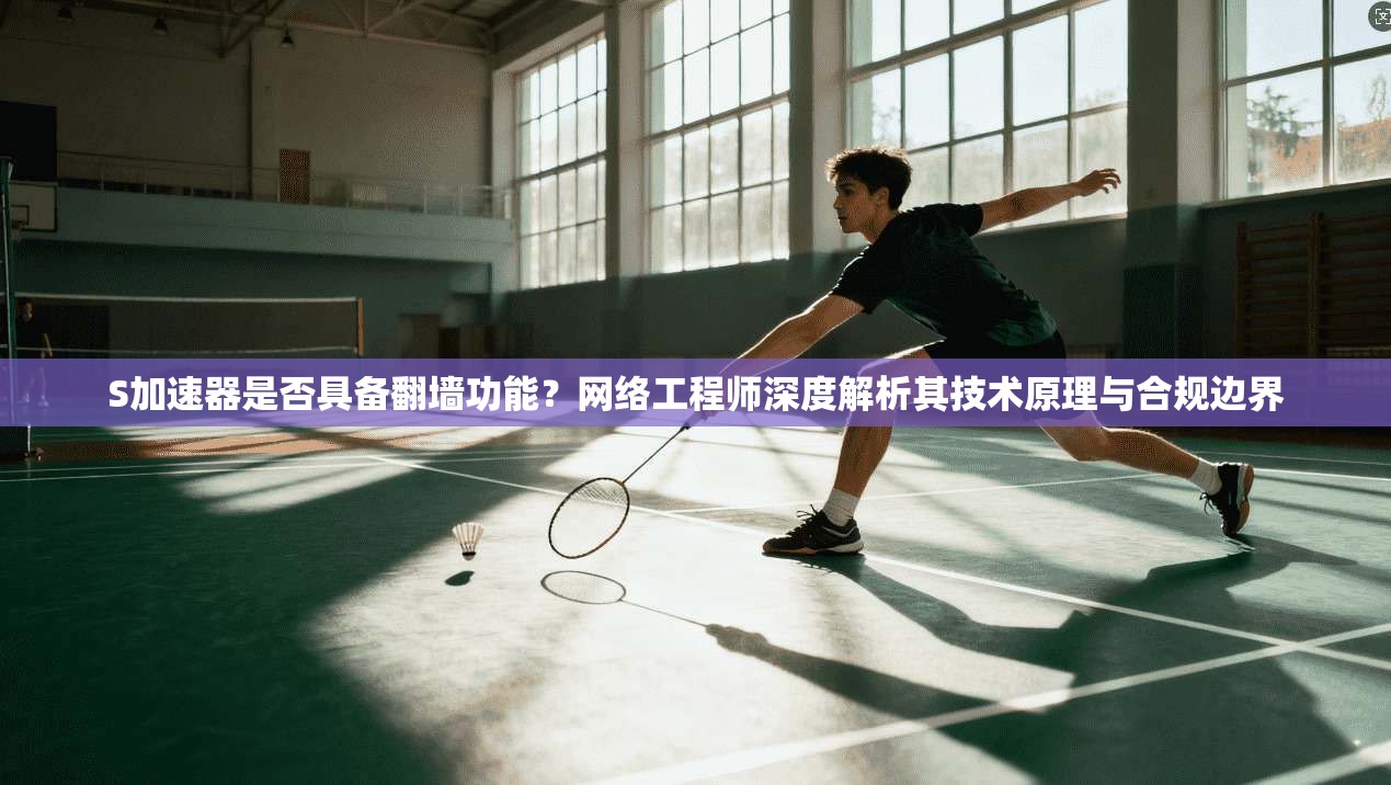 S加速器是否具备翻墙功能？网络工程师深度解析其技术原理与合规边界