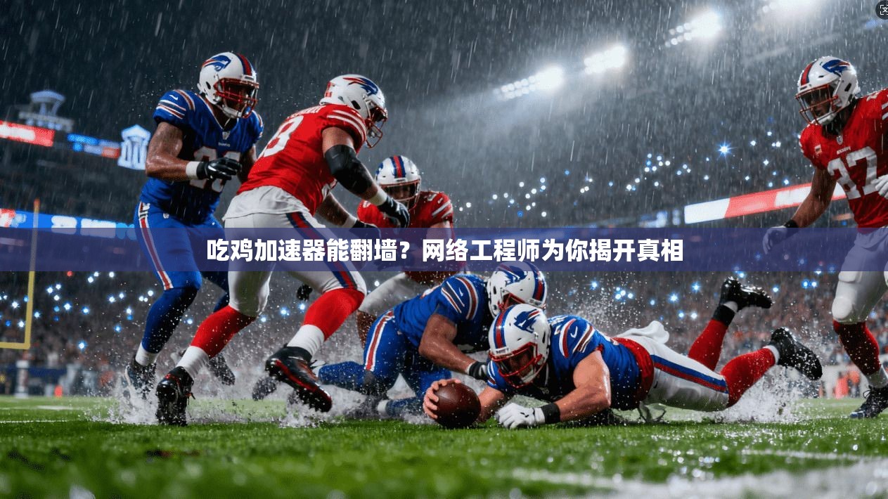 吃鸡加速器能翻墙？网络工程师为你揭开真相