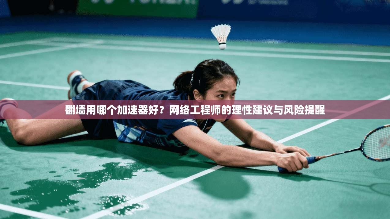翻墙用哪个加速器好？网络工程师的理性建议与风险提醒