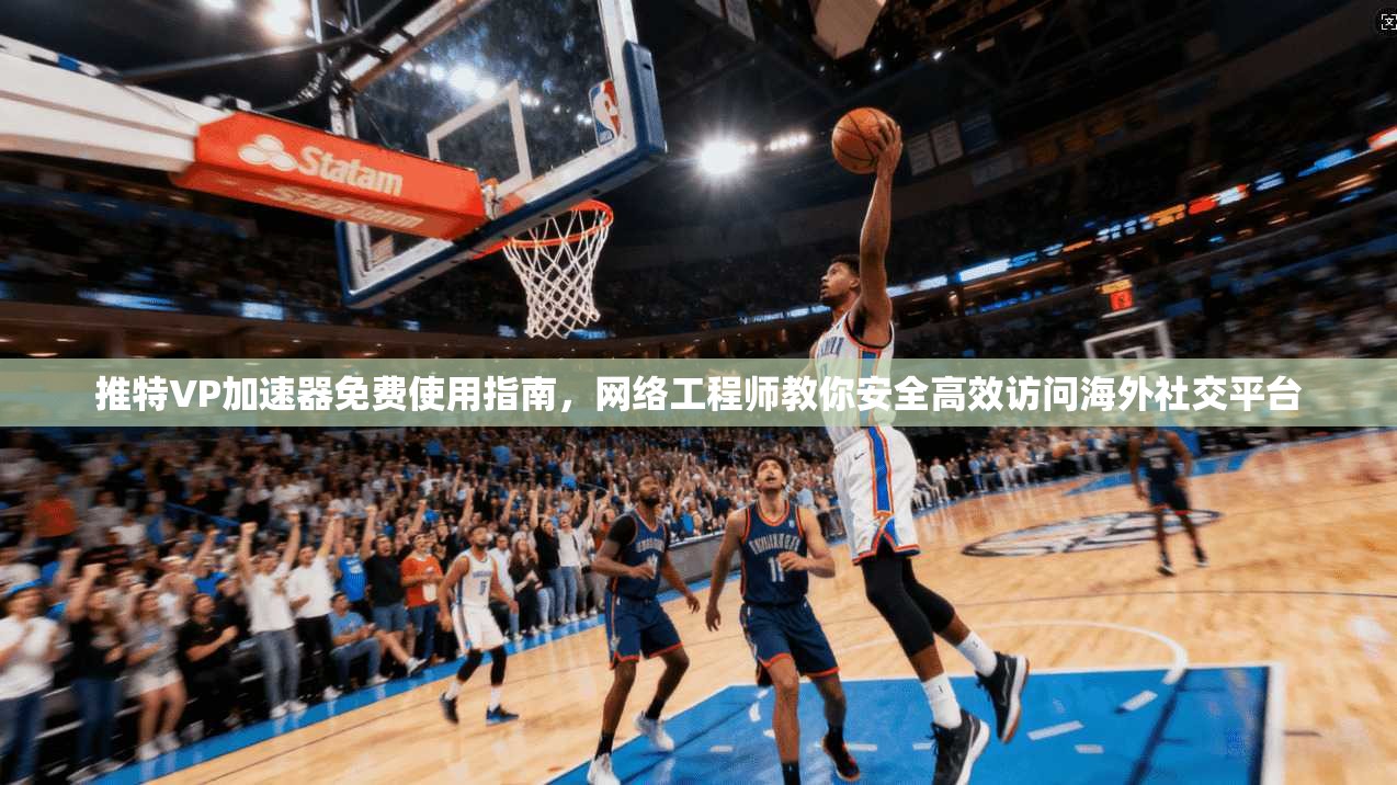 推特VP加速器免费使用指南，网络工程师教你安全高效访问海外社交平台