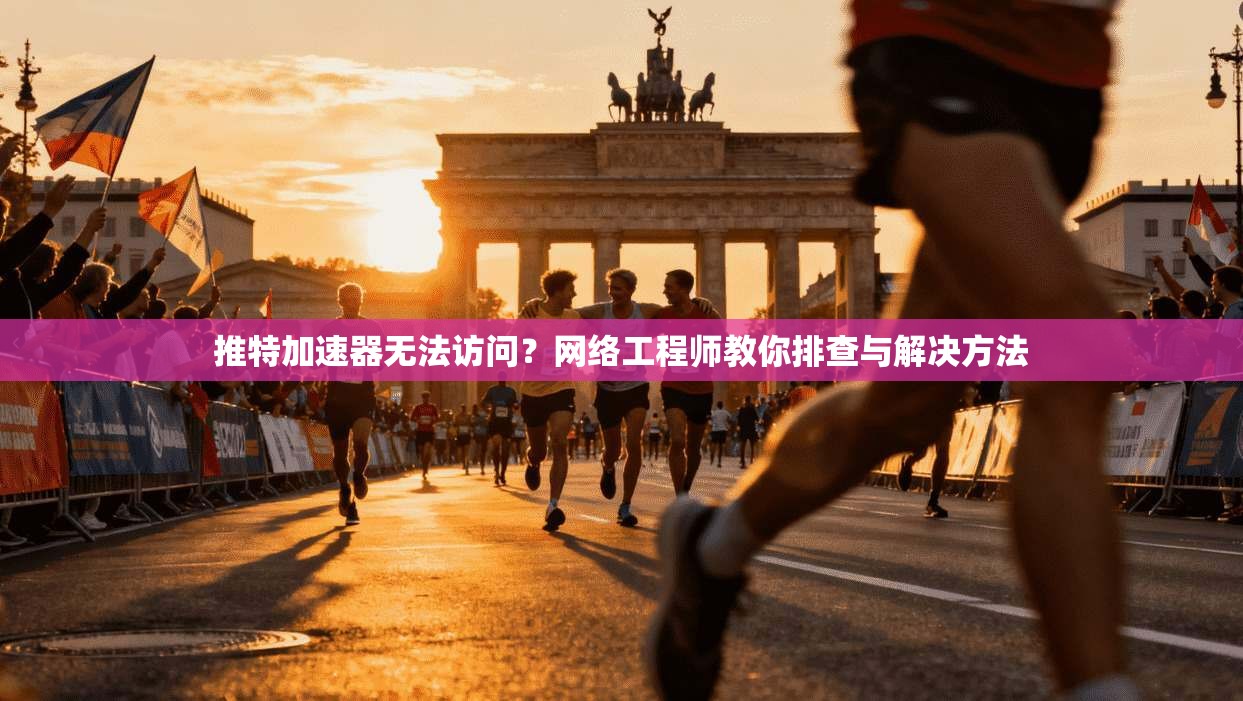 推特加速器无法访问？网络工程师教你排查与解决方法