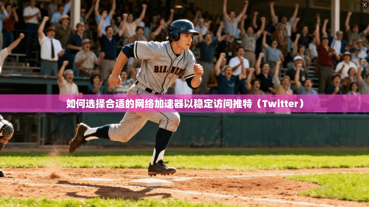 如何选择合适的网络加速器以稳定访问推特（Twitter）
