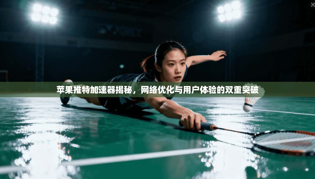 苹果推特加速器揭秘，网络优化与用户体验的双重突破