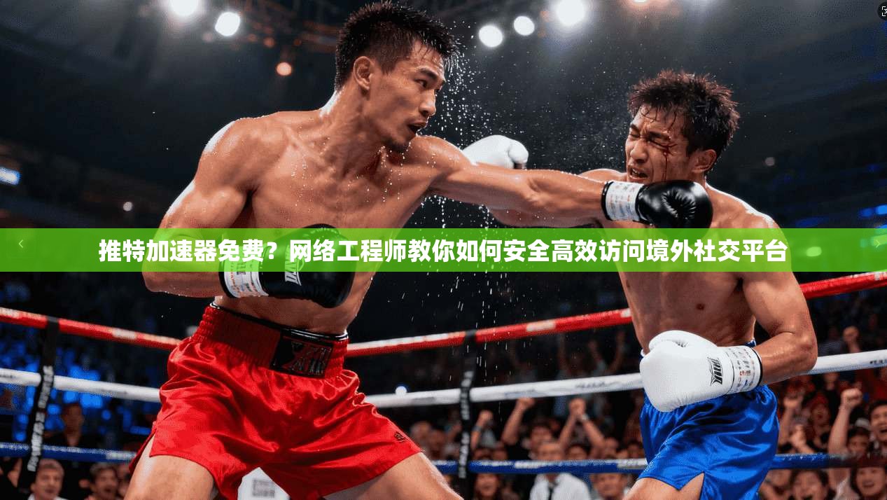 推特加速器免费？网络工程师教你如何安全高效访问境外社交平台